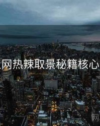 秀人网热辣取景秘籍核心看点