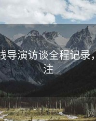 欧美在线导演访谈全程记录，值得关注