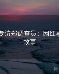 51爆料专访郑调查员：网红事件幕后故事