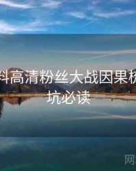 吃瓜爆料高清粉丝大战因果梳理，避坑必读