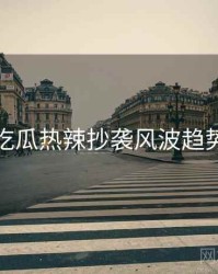 每日吃瓜热辣抄袭风波趋势洞察