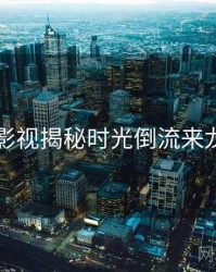 91网影视揭秘时光倒流来龙去脉