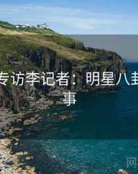 91在线专访李记者：明星八卦幕后故事