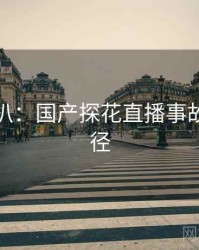 独家深扒：国产探花直播事故传播路径