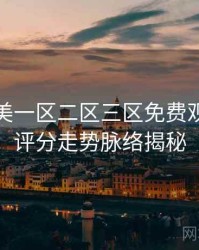 精品欧美一区二区三区免费观看焦点评分走势脉络揭秘