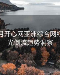 深爱五月开心网亚洲综合网红事件时光倒流趋势洞察