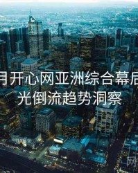 深爱五月开心网亚洲综合幕后揭秘时光倒流趋势洞察