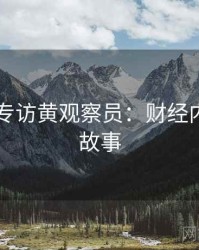 吃瓜51专访黄观察员：财经内幕幕后故事