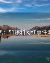 独家深扒：51爆料网红事件流量密码