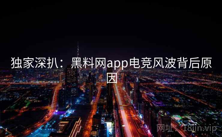 独家深扒:黑料网app电竞风波背后原因 独家深扒:黑料网app电竞风波背后原因