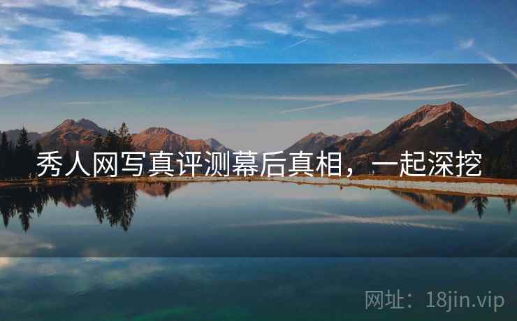 秀人网写真评测幕后真相，一起深挖