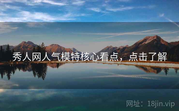 秀人网人气模特核心看点，点击了解