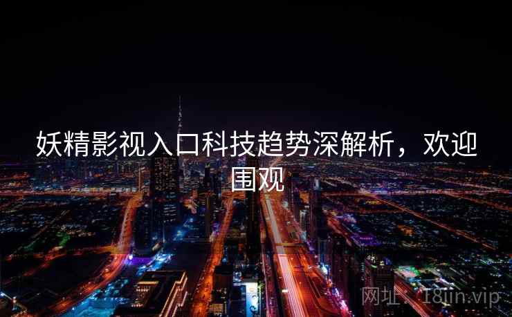 妖精影视入口科技趋势深解析，欢迎围观