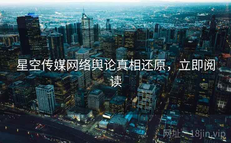 星空传媒网络舆论真相还原,立即阅读 星空传媒网络舆论真相还原,立即阅读