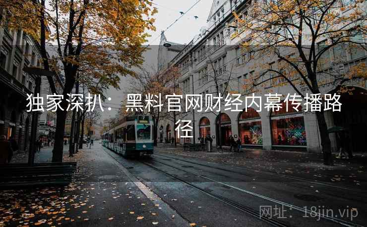 独家深扒：黑料官网财经内幕传播路径